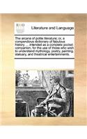 The Arcana of Polite Literature; Or, a Compendious Dictionary of Fabulous History. ... Intended as a Complete Pocket Companion, for the Use of Those Who Wish to Understand Mythology, Poetry, Painting, Statuary, and Theatrical Entertainments.