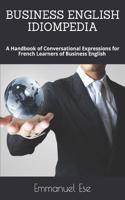 Business English Idiompedia: A Handbook of Conversational Expressions for French Learners of Business English