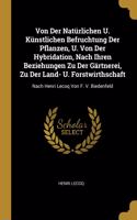 Von Der Natürlichen U. Künstlichen Befruchtung Der Pflanzen, U. Von Der Hybridation, Nach Ihren Beziehungen Zu Der Gärtnerei, Zu Der Land- U. Forstwirthschaft