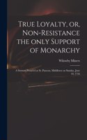 True Loyalty, or, Non-resistance the Only Support of Monarchy