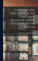 History and Genealogy of the Families of Bellinger and De Veaux and Other Families