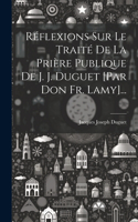 Réflexions Sur Le Traité De La Prière Publique De J. J. Duguet [par Don Fr. Lamy]...