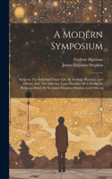 Modern Symposium: Subjects: The Soul And Future Life, By Frederic Harrison [and Others] And, The Influence Upon Morality Of A Decline In Religious Belief, By Sir Jame