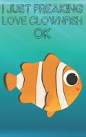 I Just Freaking Love Clownfish Ok: Cute Clownfish Lovers Journal / Notebook / Diary / Birthday Gift (6x9 - 110 Blank Lined Pages)