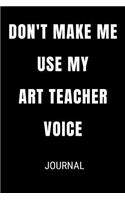 Don't Make Me Use My Art Teacher Voice Journal: Funny Blank Lined Gift Notebook Journal For Teachers