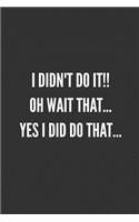 I DIDN'T DO IT!! Oh Wait That... YES I Did Do That...: Best Friends Gifts Journal Notebook Quality Bound Cover 110 Lined Pages