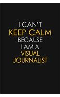 I Can't Keep Calm Because I Am A Visual Journalist: Motivational: 6X9 unlined 129 pages Notebook writing journal