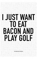 I Just Want to Eat Bacon and Play Golf: A 6x9 Inch Matte Softcover Notebook Diary with 120 Blank Lined Pages and a Funny Golfing Cover Slogan