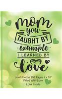 Mom You Taught By Example, I Learned By Love - Filled With Love Lined Journal 8 x 10 196 pages