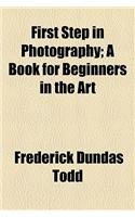 First Step in Photography; A Book for Beginners in the Art