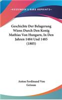 Geschichte Der Belagerung Wiens Durch Den Konig Mathias Von Hungarn, in Den Jahren 1484 Und 1485 (1805)