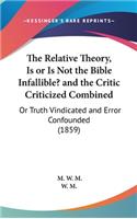 The Relative Theory, Is or Is Not the Bible Infallible? and the Critic Criticized Combined