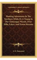 Hunting Adventures In The Northern Wilds Or A Tramp In The Chateaugay Woods, Over Hills, Lakes, And Forest Streams