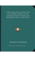 A Discourse On The Erection Of A Marble Tablet In The Congregational Church Of Winthrop, April 9, 1871 (1871)