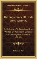 The Supremacy Of God's Word Asserted: In Reference To Certain Articles Written By Alethes In Defense Of The Fugitive Slave Bill (1851)