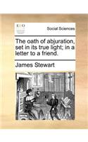 The Oath of Abjuration, Set in Its True Light; In a Letter to a Friend.: (English)