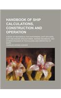Handbook of Ship Calculations, Construction and Operation; A Book of Reference for Shipowners, Ship Officers, Ship and Engine Draughtsmen, Marine Engi
