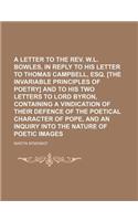 A Letter to the REV. W.L. Bowles, in Reply to His Letter to Thomas Campbell, Esq. [The Invariable Principles of Poetry] and to His Two Letters to Lo