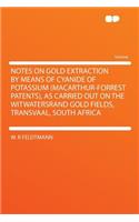 Notes on Gold Extraction by Means of Cyanide of Potassium (MacArthur-Forrest Patents), as Carried Out on the Witwatersrand Gold Fields, Transvaal, South Africa