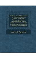 Histoire de L'Etablissement Du Protestantisme En France, Contenant L'Histoire Politique Et Religieuse de La Nation Depuis Francois Ier Jusqu'a L'Edit de Nantes Volume 4 - Primary Source Edition