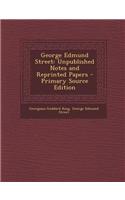 George Edmund Street: Unpublished Notes and Reprinted Papers - Primary Source Edition