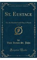 St. Eustace, Vol. 3 of 3: Or, the Hundred-And-One; A Novel (Classic Reprint)(English)