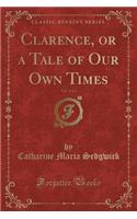 Clarence, or a Tale of Our Own Times, Vol. 1 of 2 (Classic Reprint)