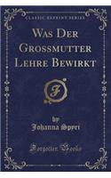Was Der Grossmutter Lehre Bewirkt (Classic Reprint)