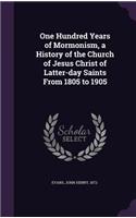 One Hundred Years of Mormonism, a History of the Church of Jesus Christ of Latter-day Saints From 1805 to 1905