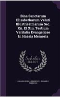 Bina Sanctarum Elisabetharum Veluti Illustrissimarum SEC. XII. Et XIII. Testium Veritatis Evangelicae in Hassia Memoria