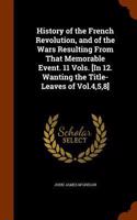 History of the French Revolution, and of the Wars Resulting From That Memorable Event. 11 Vols. [In 12. Wanting the Title-Leaves of Vol.4,5,8]