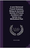 A new Universal French Grammar, Being an Accurate System of French Accidence and Syntax on a Methodical Plan