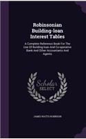 Robinsonian Building-Loan Interest Tables: A Complete Reference Book for the Use of Building-Loan and Co-Operative Bank and Other Accountants and Agents