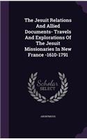 The Jesuit Relations and Allied Documents- Travels and Explorations of the Jesuit Missionaries in New France -1610-1791