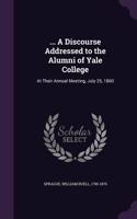 ... a Discourse Addressed to the Alumni of Yale College: At Their Annual Meeting, July 25, 1860