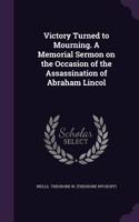 Victory Turned to Mourning. a Memorial Sermon on the Occasion of the Assassination of Abraham Lincol