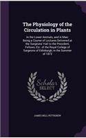 Physiology of the Circulation in Plants: In the Lower Animals, and in Man: Being a Course of Lectures Delivered at the Surgeons' Hall to the President, Fellows, Etc. of the Royal College of