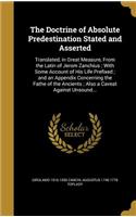 The Doctrine of Absolute Predestination Stated and Asserted: Translated, in Great Measure, from the Latin of Jerom Zanchius; With Some Account of His Life Prefixed; And an Appendix Concerning the Fathe of the 