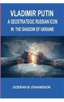 Vladimir Putin a Geostrategic Russian Icon. in the Shadow of Ukraine