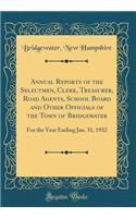 Annual Reports of the Selectmen, Clerk, Treasurer, Road Agents, School Board and Other Officials of the Town of Bridgewater