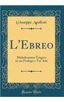 L'Ebreo: Melodramma Tragico in Un Prologo E Tre Atti (Classic Reprint)