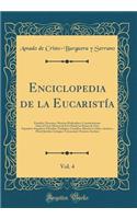 Enciclopedia de la Eucaristía, Vol. 4: Estudios, Discursos, Materias Predicables Y Consideraciones Sobre El Gran Misterio de la Fe Desde Los Puntos de Vista Expositivo-Exegético-Filosófic