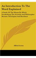 An Introduction To The Word Explained: A Study Of The Means By Which Swedenborg The Scientist And Philosopher Became Theologian And Revelator(English)