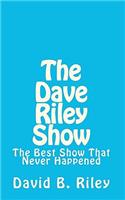 The Dave Riley Show: The Best Show That Never Happened