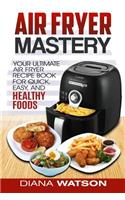 Air Fryer Mastery Cookbook: Your Ultimate Air Fryer Recipe Book for Quick, Easy, and Healthy Foods