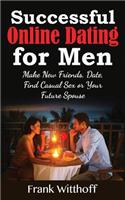Successful Online Dating for Men: Make New Friends, Date, Find Casual Sex or Your Future Spouse