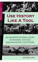 Use History Like a Tool: An Unconventional Guide to Reading the Past and Managing the Future