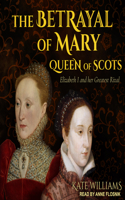 The Betrayal of Mary, Queen of Scots: Elizabeth I and Her Greatest Rival