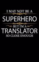 I May not be a Superhero but I'm a Translator so close enough Graduation Journal 6 x 9 120 pages Graduate notebook