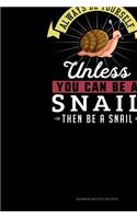 Always Be Yourself Unless You Can Be A Snail Then Be A Snail